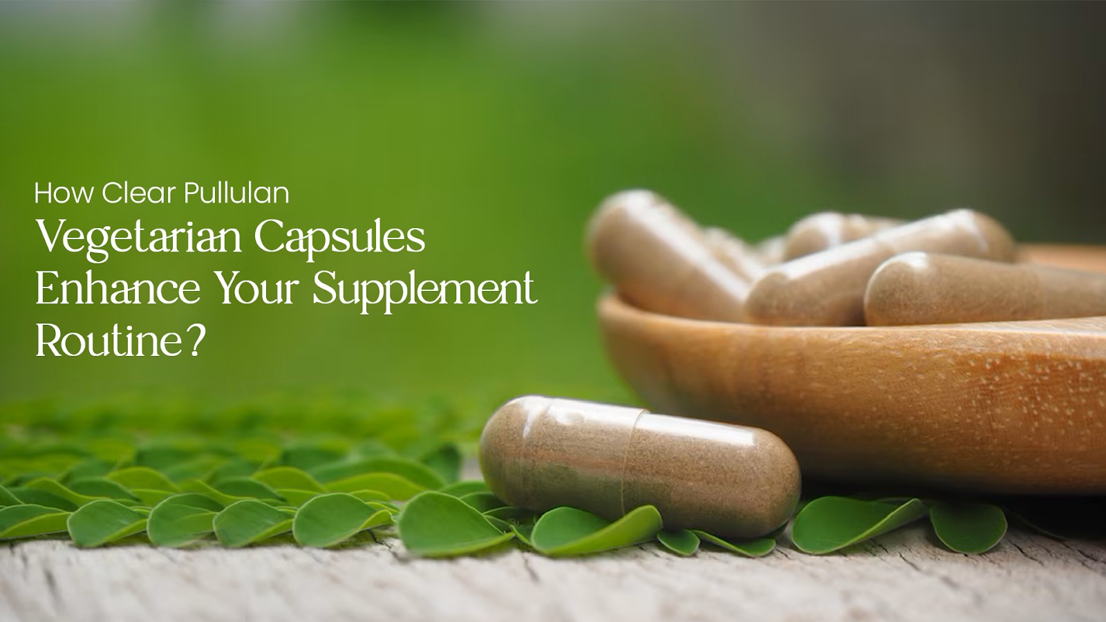 How Clear Pullulan Vegetarian Capsules Enhance Your Supplement Routine?