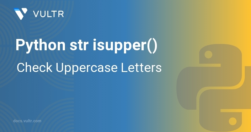 Python str isupper() - Check Uppercase Letters | Vultr Docs